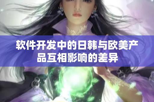 软件开发中的日韩与欧美产品互相影响的差异