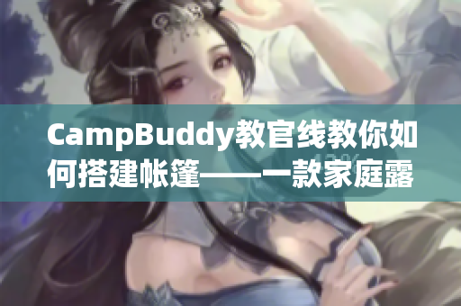 CampBuddy教官线教你如何搭建帐篷——一款家庭露营软件的实用功能分享