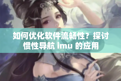 如何优化软件流畅性？探讨惯性导航 imu 的应用