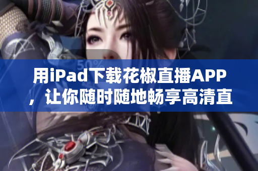 用iPad下载花椒直播APP，让你随时随地畅享高清直播