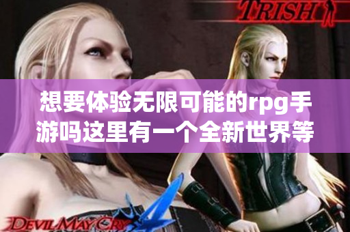 想要体验无限可能的rpg手游吗这里有一个全新世界等待着你解锁!