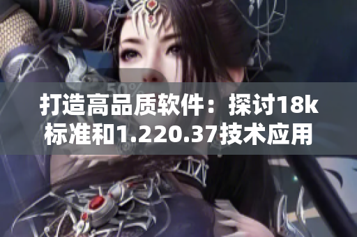 打造高品质软件：探讨18k标准和1.220.37技术应用