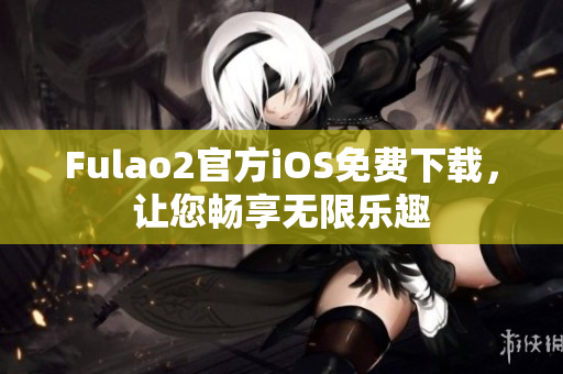 Fulao2官方iOS免费下载，让您畅享无限乐趣