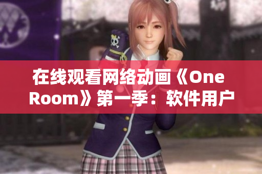 在线观看网络动画《One Room》第一季：软件用户必看！