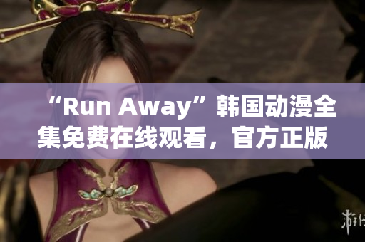 “Run Away”韩国动漫全集免费在线观看，官方正版不容错过！