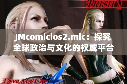 JMcomicios2.mic：探究全球政治与文化的权威平台