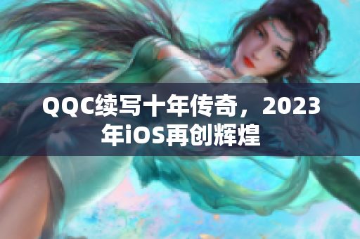 QQC续写十年传奇，2023年iOS再创辉煌