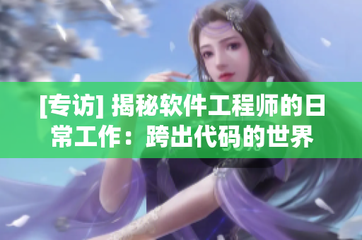 [专访] 揭秘软件工程师的日常工作：跨出代码的世界