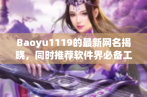 Baoyu1119的最新网名揭晓，同时推荐软件界必备工具