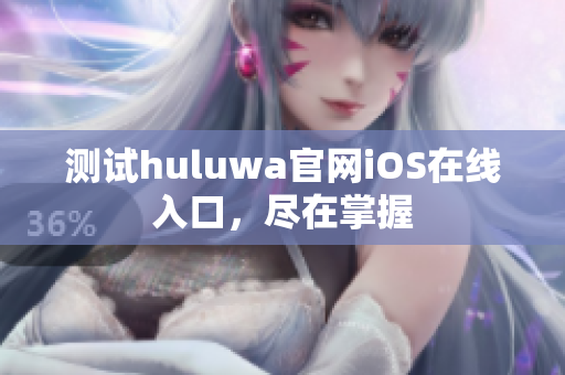 测试huluwa官网iOS在线入口，尽在掌握