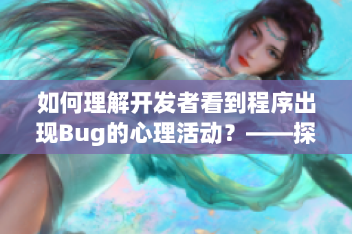 如何理解开发者看到程序出现Bug的心理活动？——探究程序员情感世界