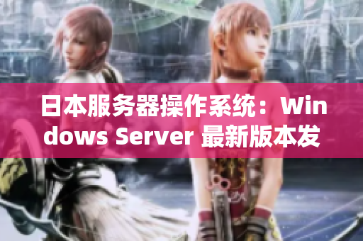 日本服务器操作系统：Windows Server 最新版本发布详细介绍