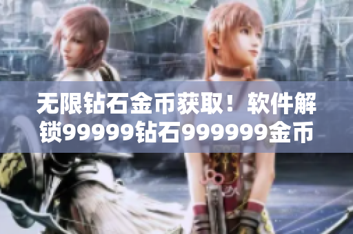 无限钻石金币获取！软件解锁99999钻石999999金币秘籍分享【教程】