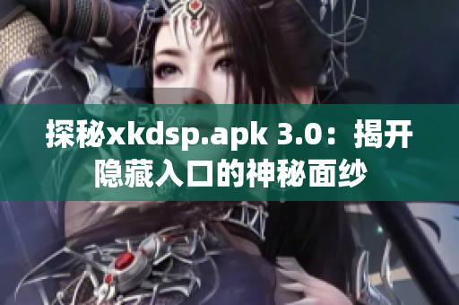 探秘xkdsp.apk 3.0：揭开隐藏入口的神秘面纱