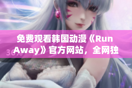 免费观看韩国动漫《Run Away》官方网站，全网独家提供！