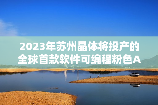 2023年苏州晶体将投产的全球首款软件可编程粉色ABB