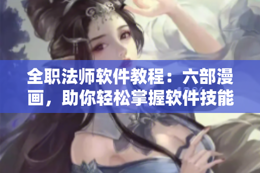 全职法师软件教程：六部漫画，助你轻松掌握软件技能