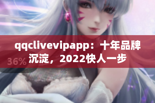 qqclivevipapp：十年品牌沉淀，2022快人一步