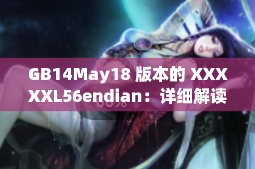 GB14May18 版本的 XXXXXL56endian：详细解读