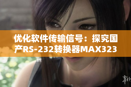 优化软件传输信号：探究国产RS-232转换器MAX3232