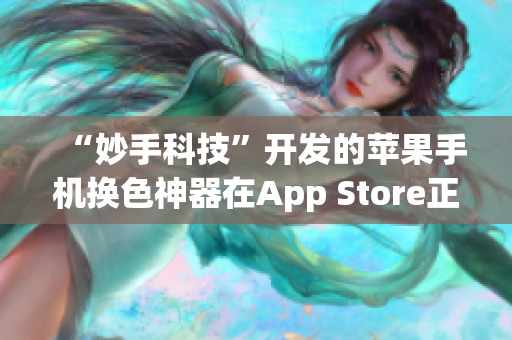 “妙手科技”开发的苹果手机换色神器在App Store正式上架