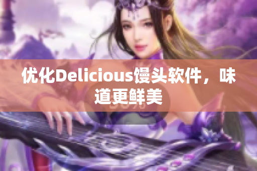 优化Delicious馒头软件，味道更鲜美