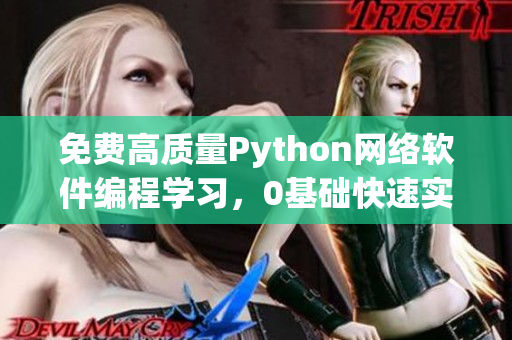 免费高质量Python网络软件编程学习，0基础快速实现软件开发！