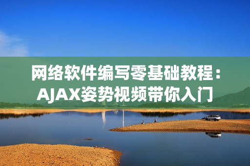 网络软件编写零基础教程：AJAX姿势视频带你入门