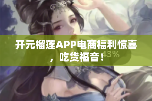 开元榴莲APP电商福利惊喜，吃货福音！