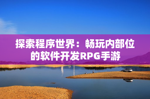 探索程序世界：畅玩内部位的软件开发RPG手游