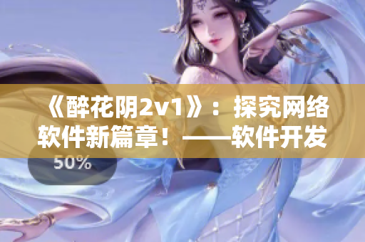 《醉花阴2v1》：探究网络软件新篇章！——软件开发者必读！