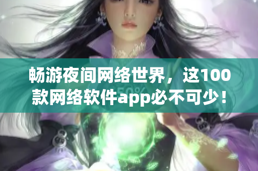 畅游夜间网络世界，这100款网络软件app必不可少！