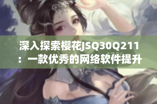 深入探索樱花JSQ30Q211：一款优秀的网络软件提升工具