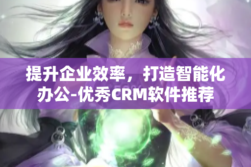 提升企业效率，打造智能化办公-优秀CRM软件推荐