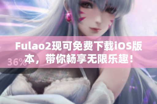 Fulao2现可免费下载iOS版本，带你畅享无限乐趣！