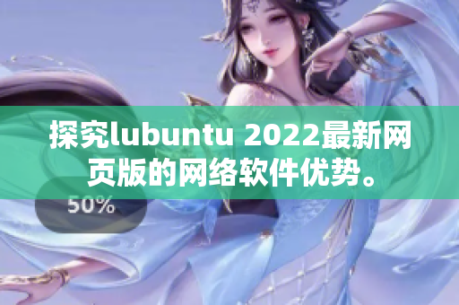 探究lubuntu 2022最新网页版的网络软件优势。