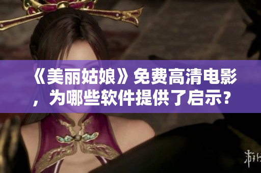 《美丽姑娘》免费高清电影，为哪些软件提供了启示？