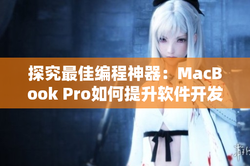 探究最佳编程神器：MacBook Pro如何提升软件开发效率