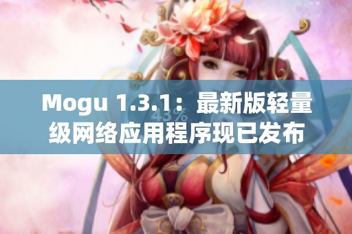 Mogu 1.3.1：最新版轻量级网络应用程序现已发布