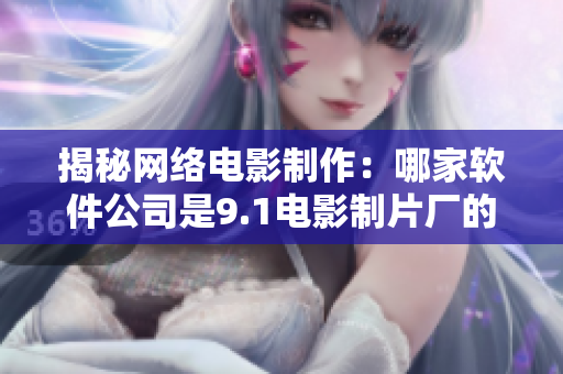 揭秘网络电影制作：哪家软件公司是9.1电影制片厂的得力合作伙伴？