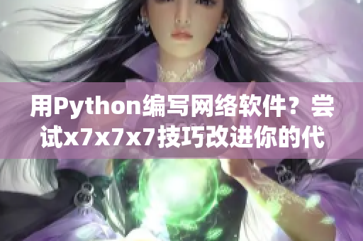 用Python编写网络软件？尝试x7x7x7技巧改进你的代码！