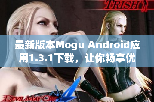 最新版本Mogu Android应用1.3.1下载，让你畅享优质网络应用服务！