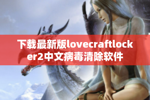 下载最新版lovecraftlocker2中文病毒清除软件