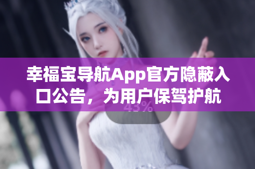 幸福宝导航App官方隐蔽入口公告，为用户保驾护航