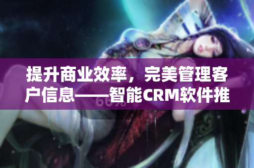 提升商业效率，完美管理客户信息——智能CRM软件推荐