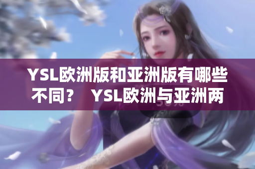 YSL欧洲版和亚洲版有哪些不同？  YSL欧洲与亚洲两大系列的比较