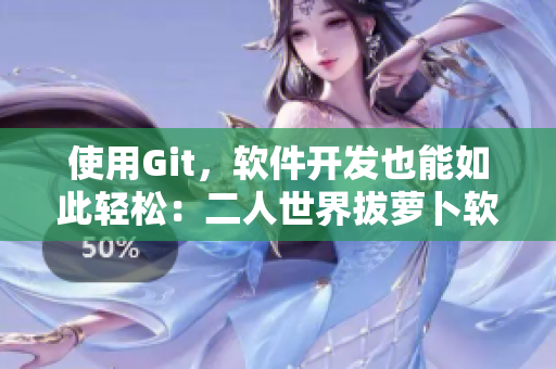 使用Git，软件开发也能如此轻松：二人世界拔萝卜软件指南