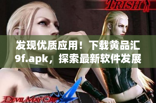 发现优质应用！下载黄品汇9f.apk，探索最新软件发展趋势