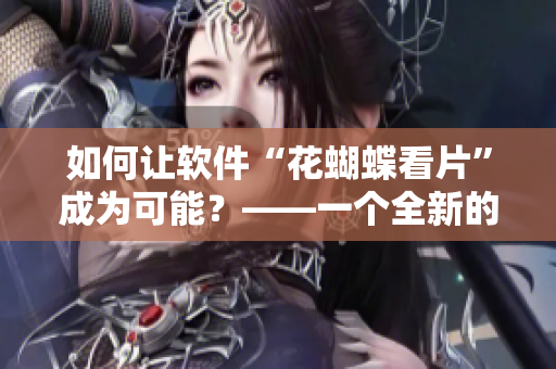 如何让软件“花蝴蝶看片”成为可能？——一个全新的方法