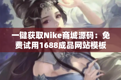 一键获取Nike商城源码：免费试用1688成品网站模板